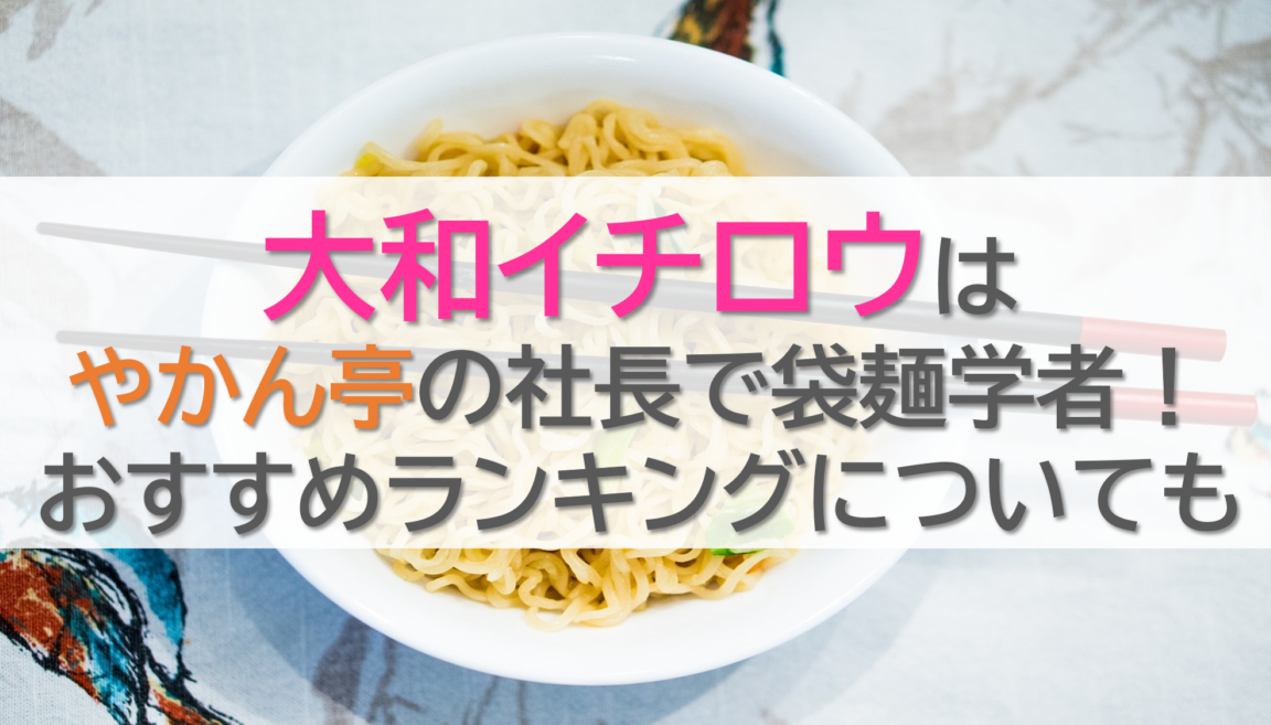 大和イチロウはやかん亭の社長で袋麺学者！おすすめランキングについても