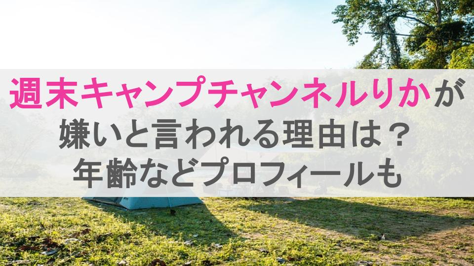 週末キャンプチャンネルりかが嫌いと言われる理由は？年齢などプロフィールも