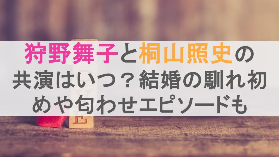 狩野舞子と桐山照史の共演はいつ？結婚の馴れ初めや匂わせエピソードも